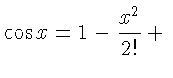 $\displaystyle { \cos x = 1
-\frac{x^{2}}{2!} +{} }$