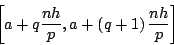 \begin{displaymath}
\left[a+q\frac{nh}{p},a+\left(q+1\right)\frac{nh}{p}\right]\end{displaymath}