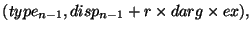 $(type_{n-1},disp_{n-1}+r\times darg\times ex),$